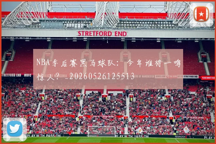 NBA季后赛黑马球队:今年谁将一鸣惊人?_20260526125513