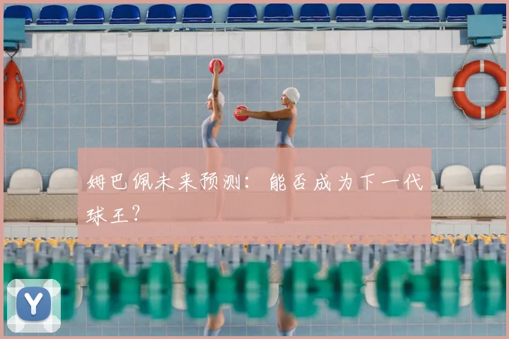 姆巴佩未来预测：能否成为下一代球王？