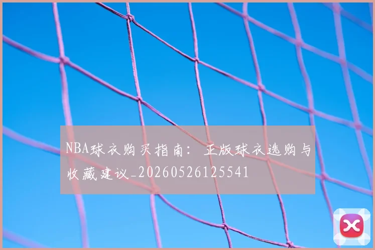 NBA球衣购买指南:正版球衣选购与收藏建议_20260526125541