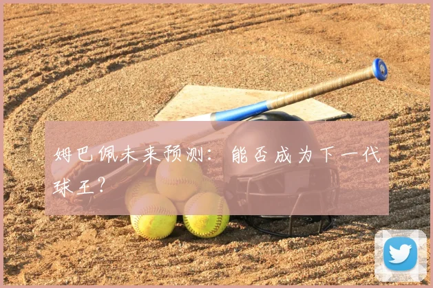 姆巴佩未来预测：能否成为下一代球王？