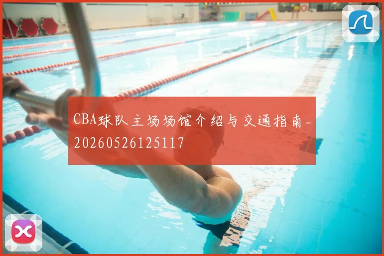 CBA球队主场场馆介绍与交通指南_20260526125117