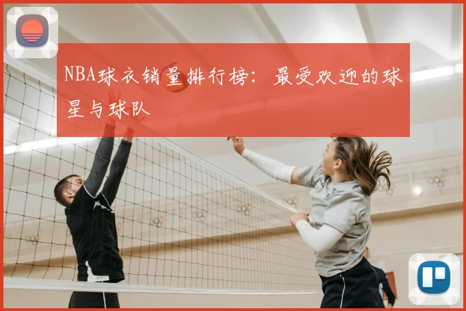 NBA球衣销量排行榜:最受欢迎的球星与球队