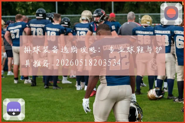 排球装备选购攻略：专业球鞋与护具推荐_20260518203534